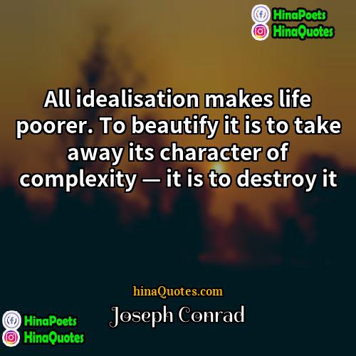 Joseph Conrad Quotes | All idealisation makes life poorer. To beautify
