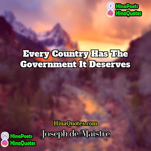 Joseph de Maistre Quotes | Every country has the government it deserves.
