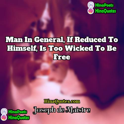 Joseph de Maistre Quotes | Man in general, if reduced to himself,