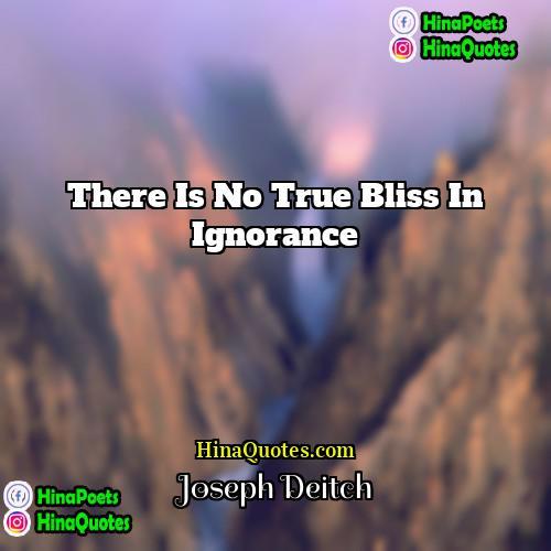Joseph Deitch Quotes | There is no true bliss in ignorance.
