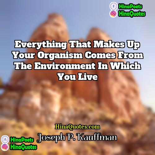 Joseph P Kauffman Quotes | Everything that makes up your organism comes