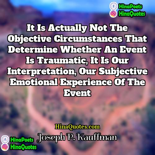 Joseph P Kauffman Quotes | It is actually not the objective circumstances