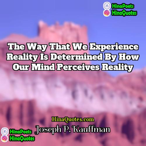 Joseph P Kauffman Quotes | The way that we experience reality is