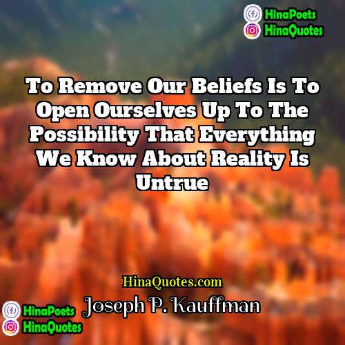 Joseph P Kauffman Quotes | To remove our beliefs is to open