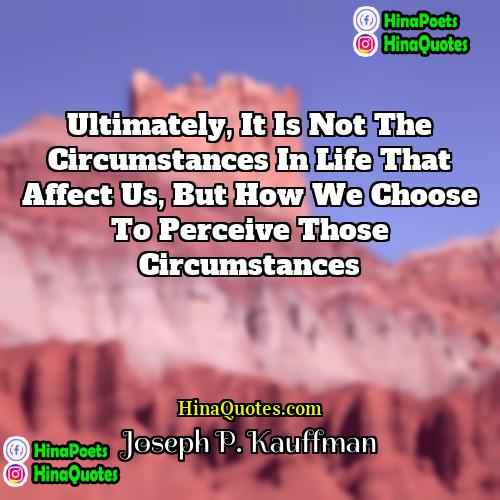 Joseph P Kauffman Quotes | Ultimately, it is not the circumstances in