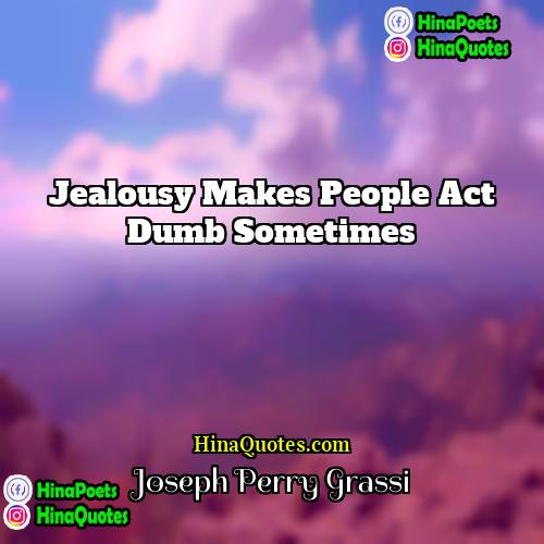 Joseph Perry Grassi Quotes | Jealousy makes people act dumb sometimes
 