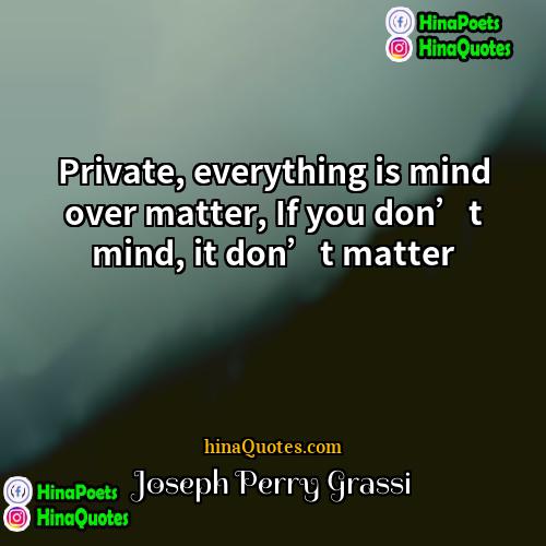 Joseph Perry Grassi Quotes | Private, everything is mind over matter, If