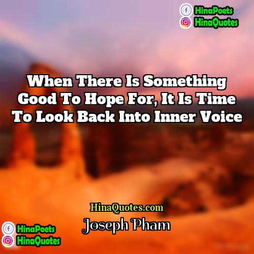 Joseph Pham Quotes | When there is something good to hope