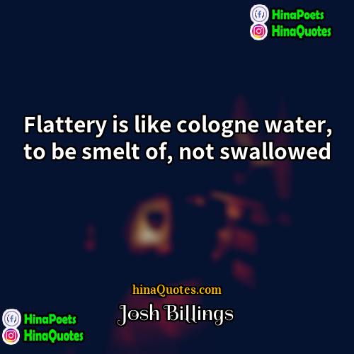 Josh Billings Quotes | Flattery is like cologne water, to be