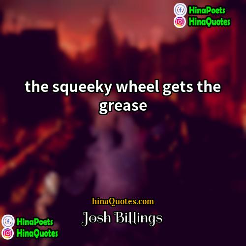 Josh Billings Quotes | the squeeky wheel gets the grease.
 