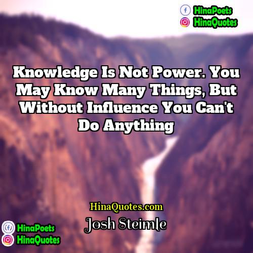 Josh Steimle Quotes | Knowledge is not power. You may know