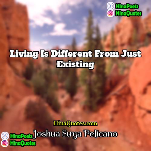 Joshua Suya Pelicano Quotes | Living is different from just existing.
 