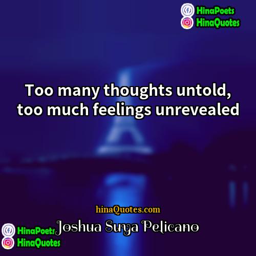 Joshua Suya Pelicano Quotes | Too many thoughts untold, too much feelings
