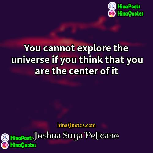 Joshua Suya Pelicano Quotes | You cannot explore the universe if you