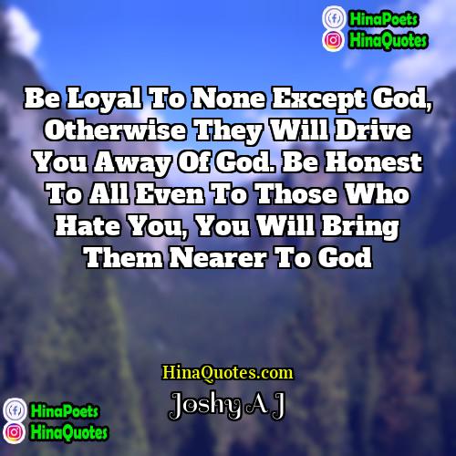Joshy A J Quotes | Be loyal to none except god, otherwise