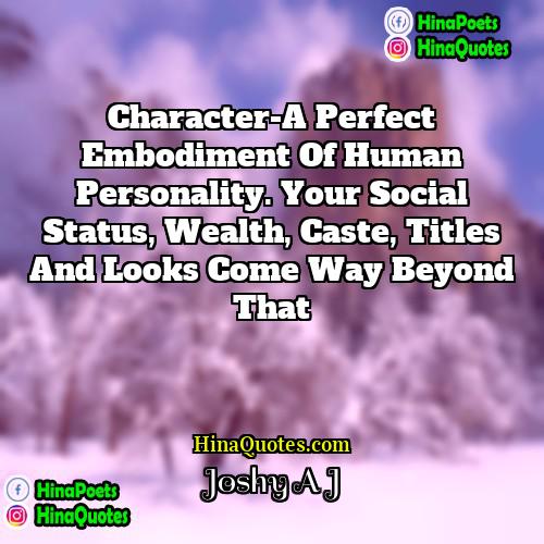 Joshy A J Quotes | Character-A perfect embodiment of human personality. Your