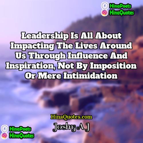 Joshy A J Quotes | Leadership is all about impacting the lives