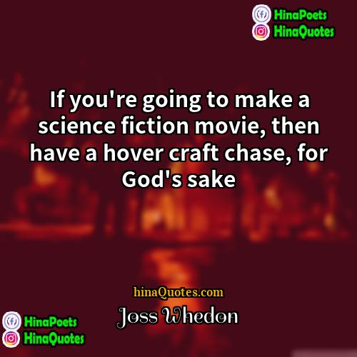 Joss Whedon Quotes | If you're going to make a science