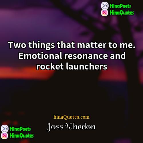 Joss Whedon Quotes | Two things that matter to me. Emotional