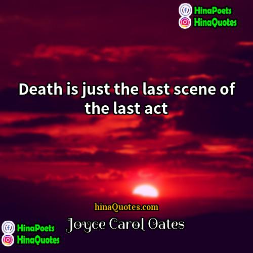 Joyce Carol Oates Quotes | Death is just the last scene of