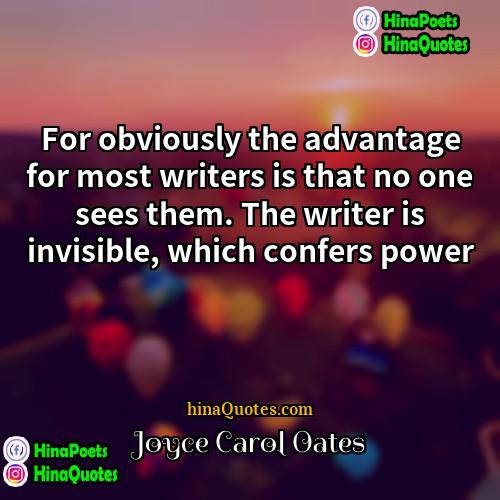Joyce Carol Oates Quotes | For obviously the advantage for most writers