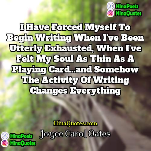 Joyce Carol Oates Quotes | I have forced myself to begin writing