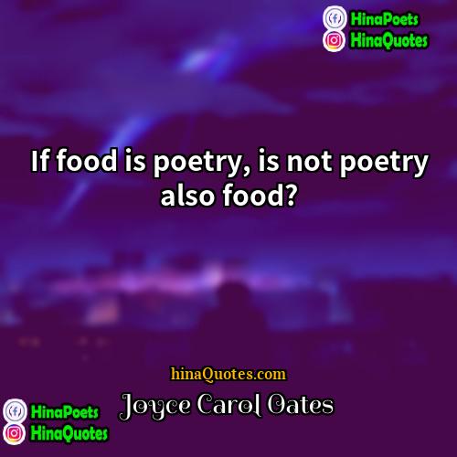 Joyce Carol Oates Quotes | If food is poetry, is not poetry
