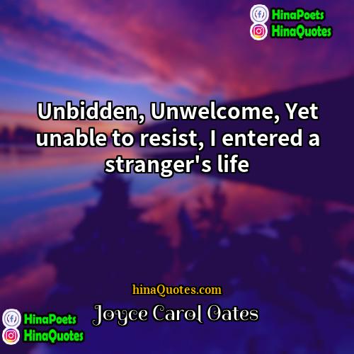 Joyce Carol Oates Quotes | Unbidden, Unwelcome, Yet unable to resist, I