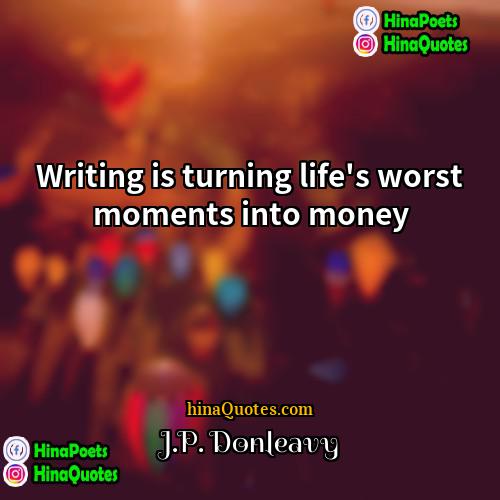 JP Donleavy Quotes | Writing is turning life's worst moments into