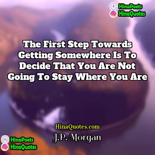JP Morgan Quotes | The first step towards getting somewhere is
