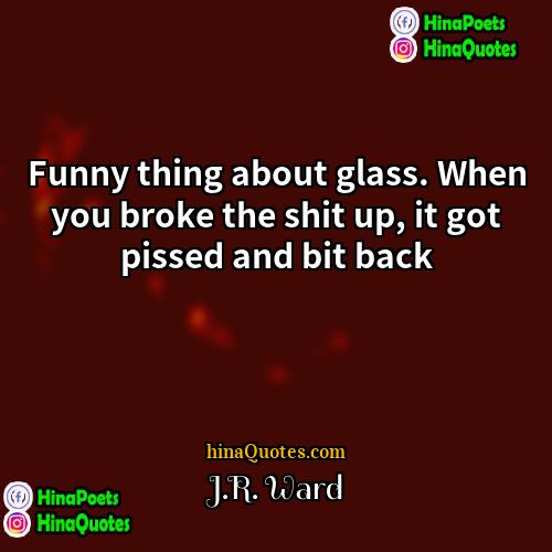 JR Ward Quotes | Funny thing about glass. When you broke
