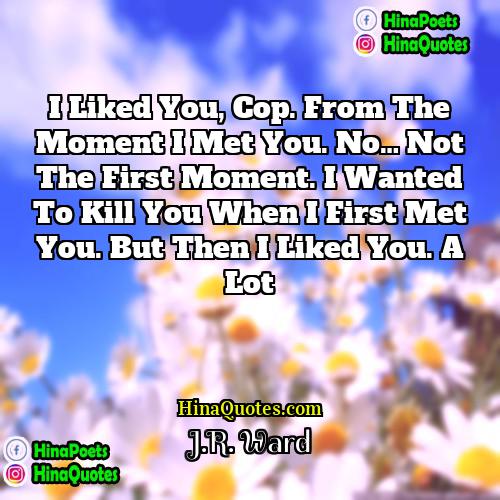JR Ward Quotes | I liked you, cop. From the moment