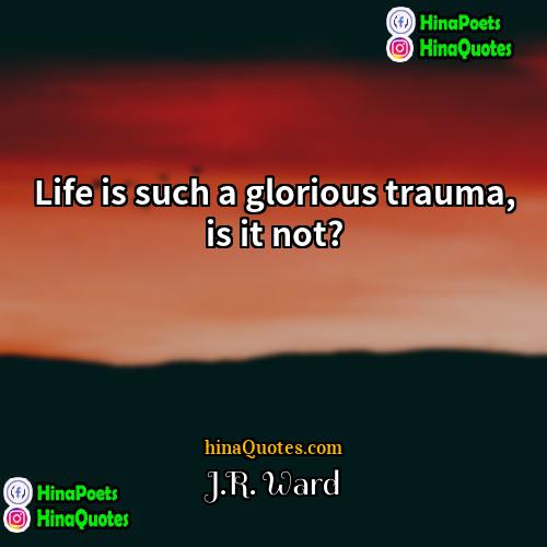 JR Ward Quotes | Life is such a glorious trauma, is