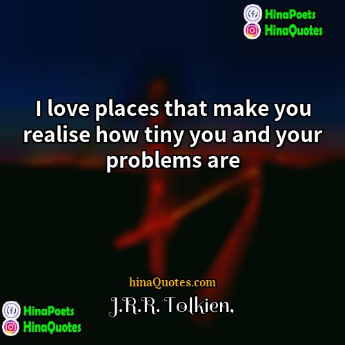JRR Tolkien Quotes | I love places that make you realise