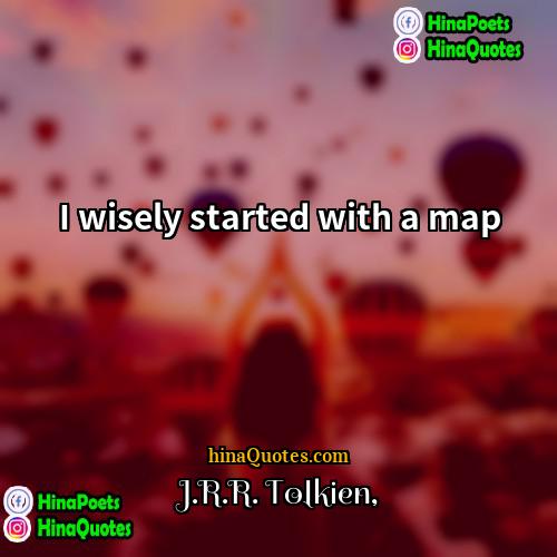 JRR Tolkien Quotes | I wisely started with a map.
 