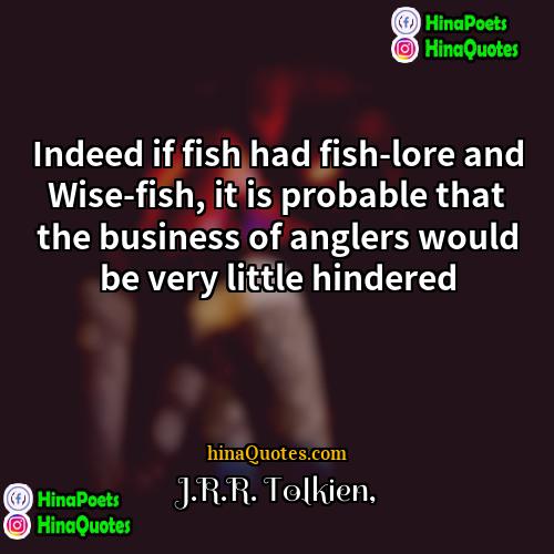 JRR Tolkien Quotes | Indeed if fish had fish-lore and Wise-fish,
