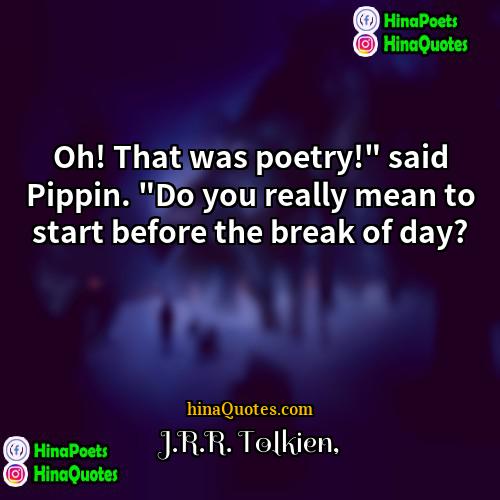 JRR Tolkien Quotes | Oh! That was poetry!" said Pippin. "Do
