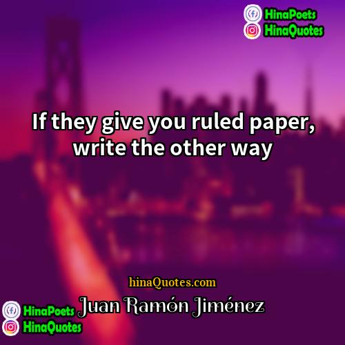 Juan Ramón Jiménez Quotes | If they give you ruled paper, write