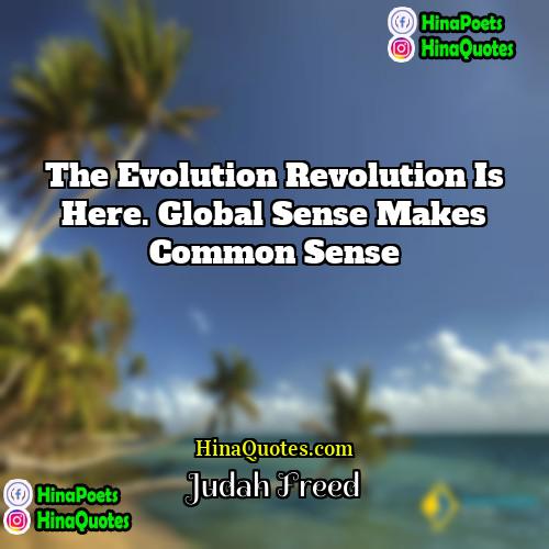 Judah Freed Quotes | The evolution revolution is here. Global sense