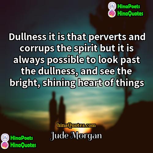 Jude Morgan Quotes | Dullness it is that perverts and corrups