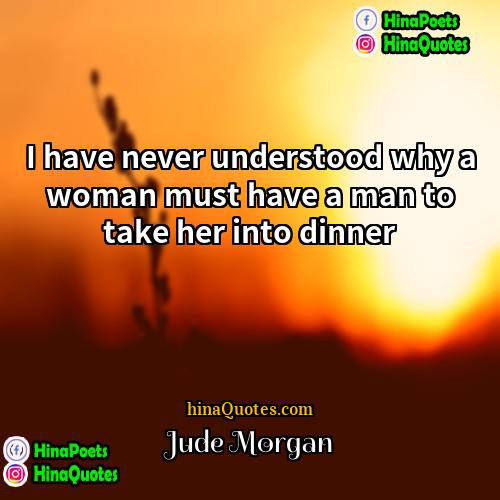 Jude Morgan Quotes | I have never understood why a woman