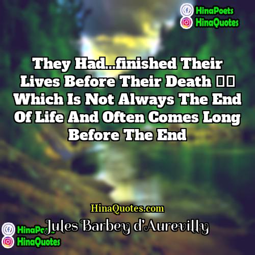 Jules Barbey dAurevilly Quotes | They had...finished their lives before their death