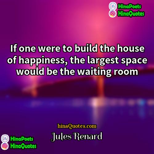 Jules Renard Quotes | If one were to build the house