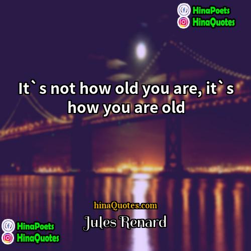 Jules Renard Quotes | It`s not how old you are, it`s