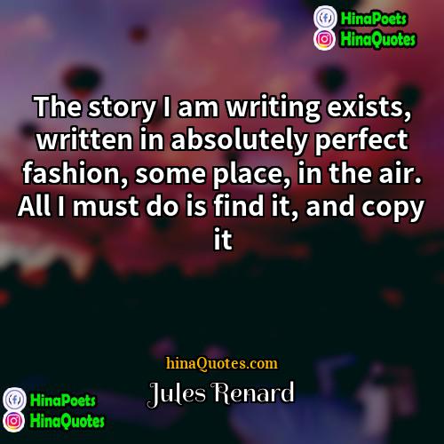 Jules Renard Quotes | The story I am writing exists, written