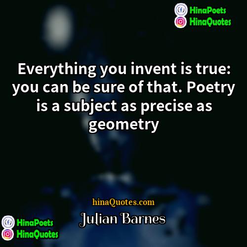 Julian Barnes Quotes | Everything you invent is true: you can