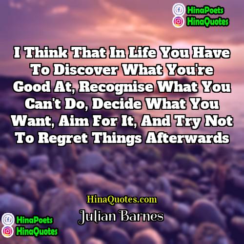 Julian Barnes Quotes | I think that in life you have