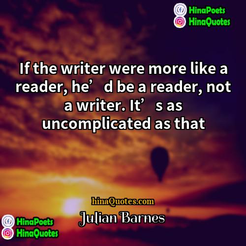 Julian Barnes Quotes | If the writer were more like a