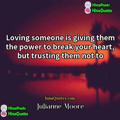 Julianne Moore Quotes | Loving someone is giving them the power