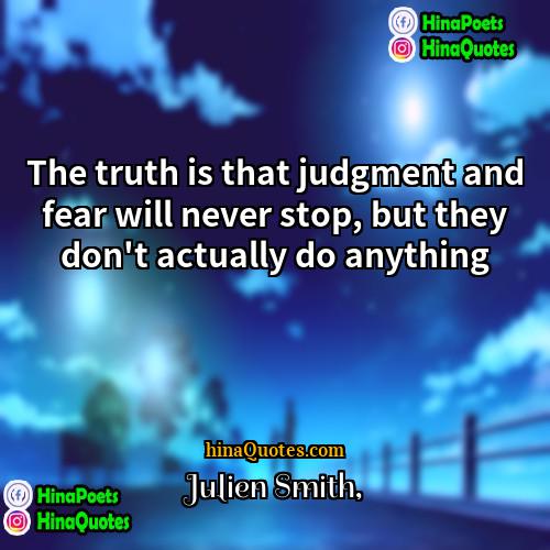 Julien Smith Quotes | The truth is that judgment and fear
